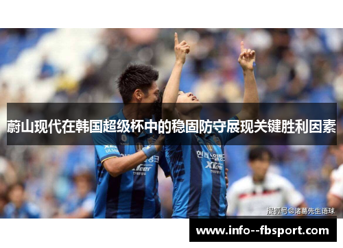 蔚山现代在韩国超级杯中的稳固防守展现关键胜利因素