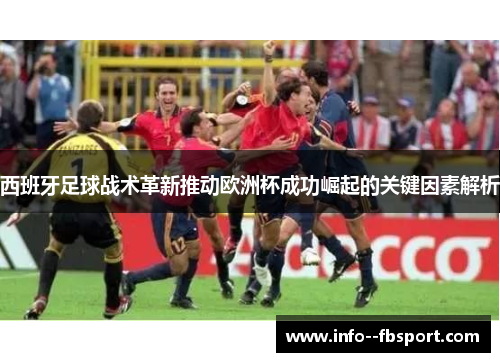 西班牙足球战术革新推动欧洲杯成功崛起的关键因素解析
