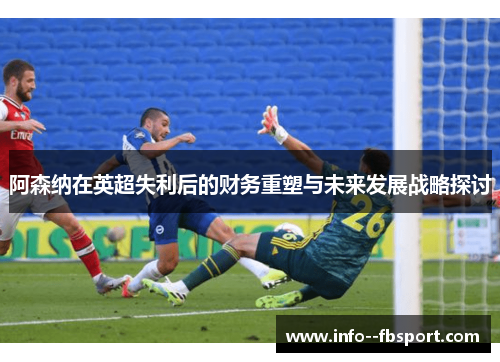 阿森纳在英超失利后的财务重塑与未来发展战略探讨