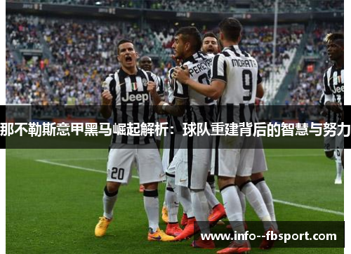 那不勒斯意甲黑马崛起解析:球队重建背后的智慧与努力 那不勒斯意甲黑马崛起解析:球队重建背后的智慧与努力