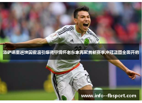 洛萨诺重返埃因霍温引爆荷甲情怀老东家再聚首新赛季冲冠蓝图全面开启