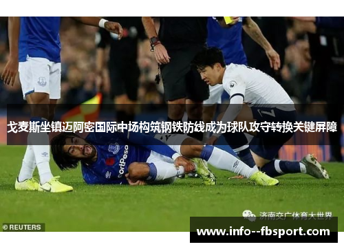 戈麦斯坐镇迈阿密国际中场构筑钢铁防线成为球队攻守转换关键屏障 戈麦斯坐镇迈阿密国际中场构筑钢铁防线成为球队攻守转换关键屏障