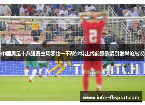 中国男足十八强赛主场零比一不敌沙特出线前景骤紧引发舆论热议 中国男足十八强赛主场零比一不敌沙特出线前景骤紧引发舆论热议