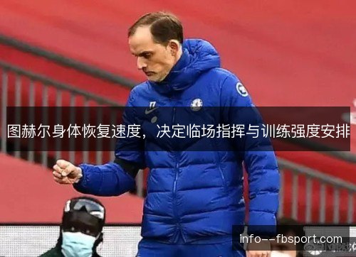 图赫尔身体恢复速度，决定临场指挥与训练强度安排